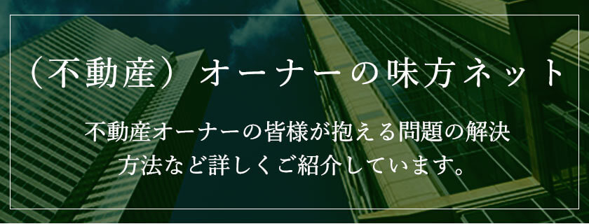 （不動産）オーナーの味方ネット 不動産オーナーの皆様が抱える問題の解決方法など詳しくご紹介しています。